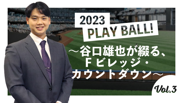 2023 PLAY BALL！～谷口雄也が綴る、Fビレッジ・カウントダウン～ 第3回　ついに公開！ スタジアムの球場内スタンドと大型ビジョン